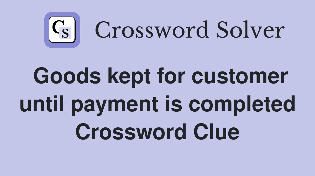 Goods kept for customer until payment is completed Crossword Clue