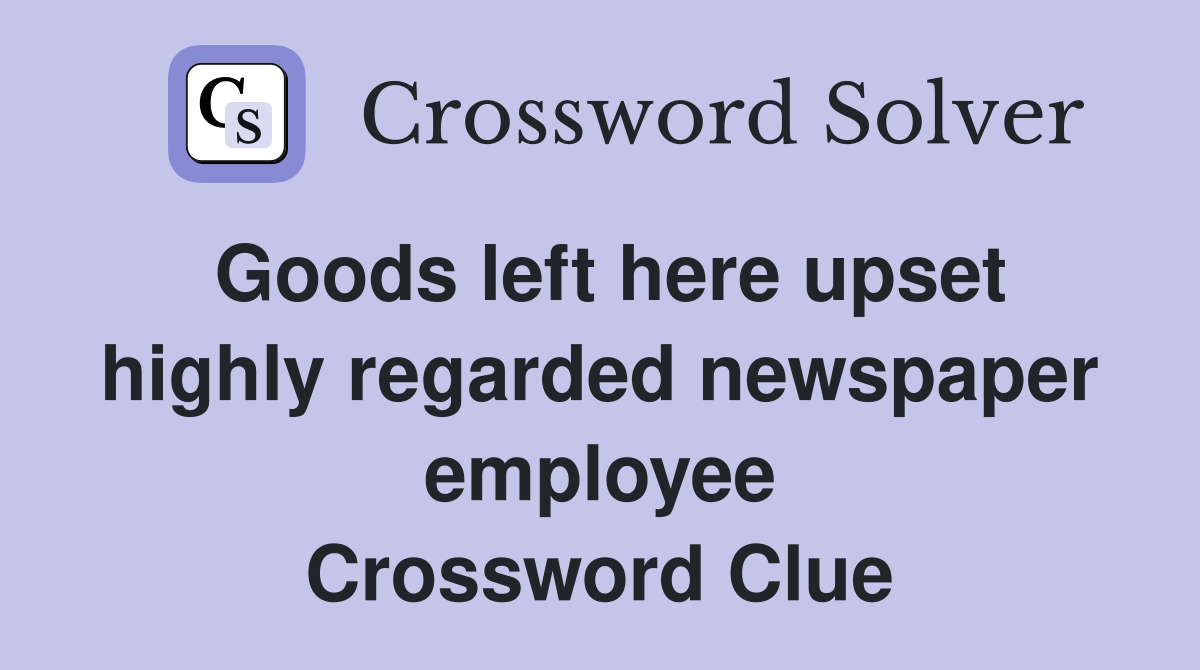 Goods left here upset highly regarded newspaper employee Crossword Clue