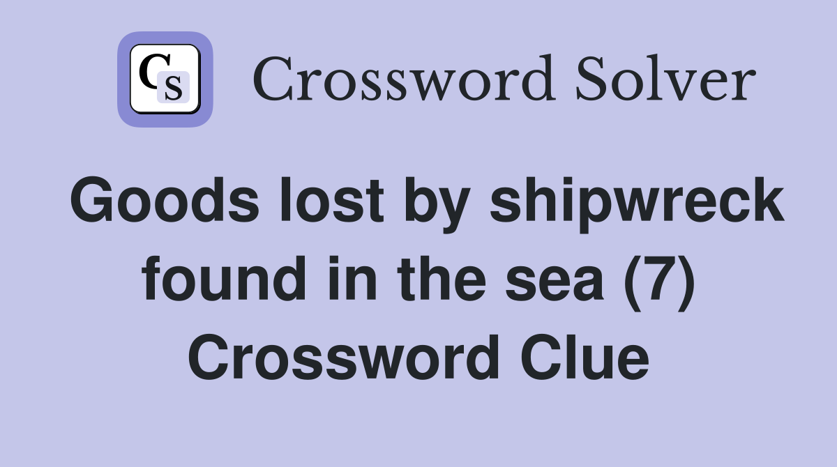 Goods lost by shipwreck found in the sea (7) Crossword Clue