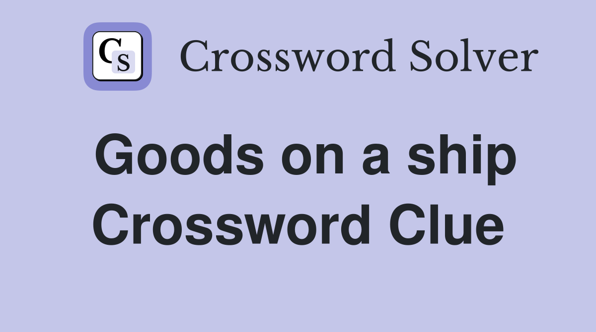 Goods on a ship Crossword Clue