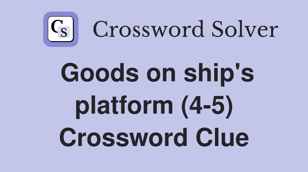Goods on ship's platform (4-5) Crossword Clue
