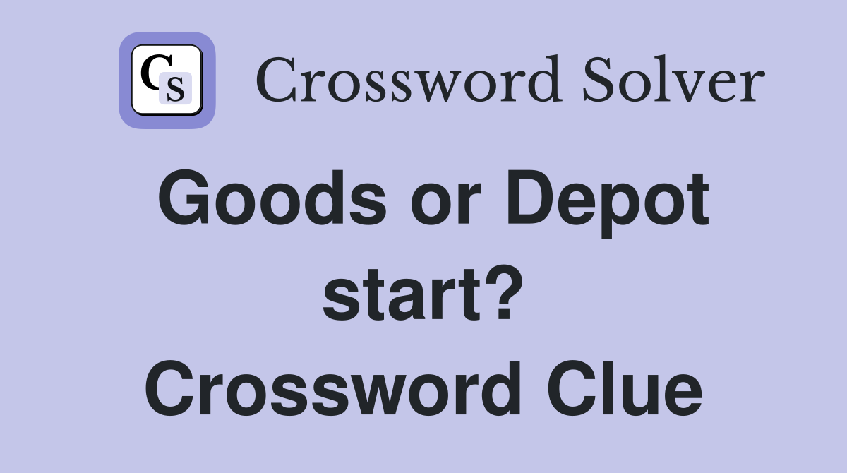 Goods or Depot start? Crossword Clue