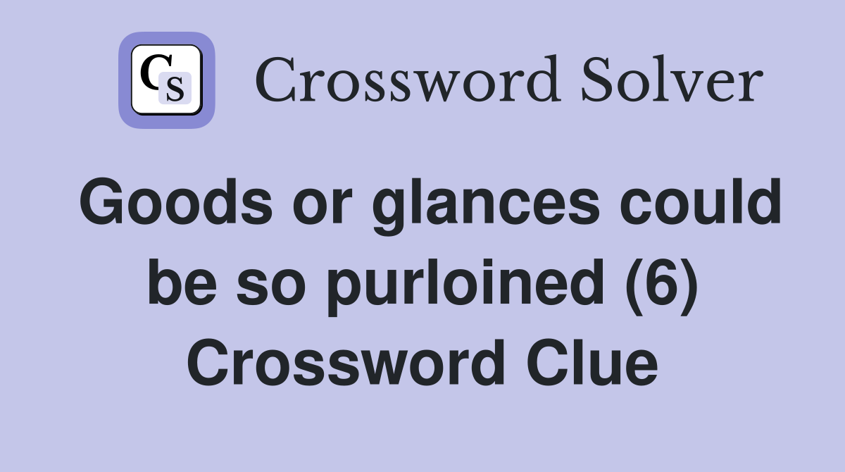 Goods or glances could be so purloined (6) Crossword Clue