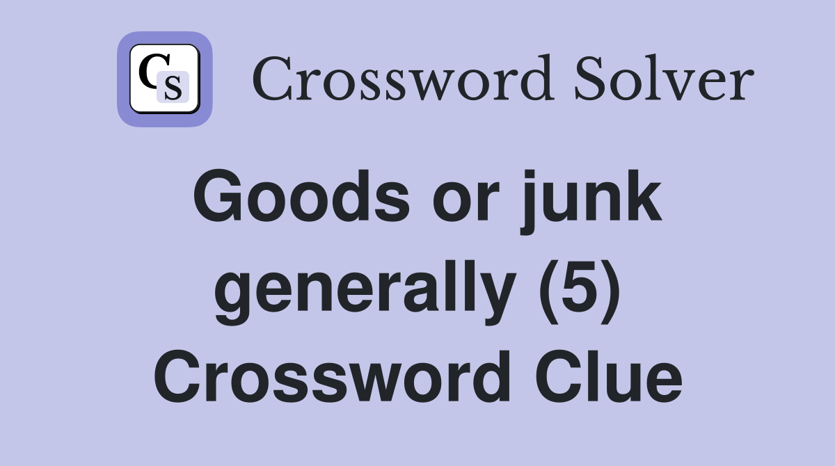 Goods or junk generally (5) Crossword Clue