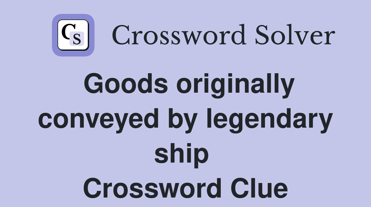 Goods originally conveyed by legendary ship  Crossword Clue