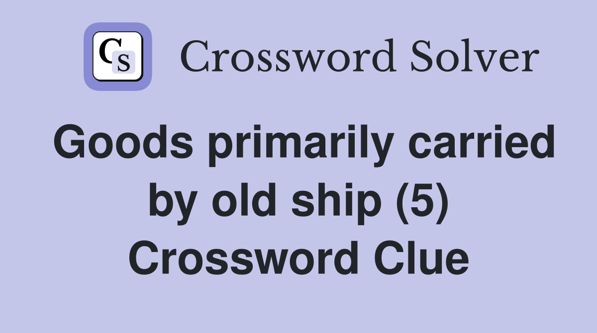 Goods primarily carried by old ship (5) Crossword Clue