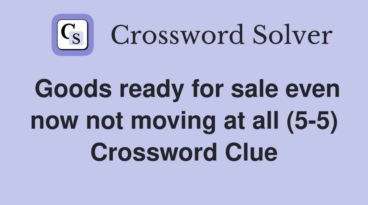 Goods ready for sale even now not moving at all (5-5) Crossword Clue