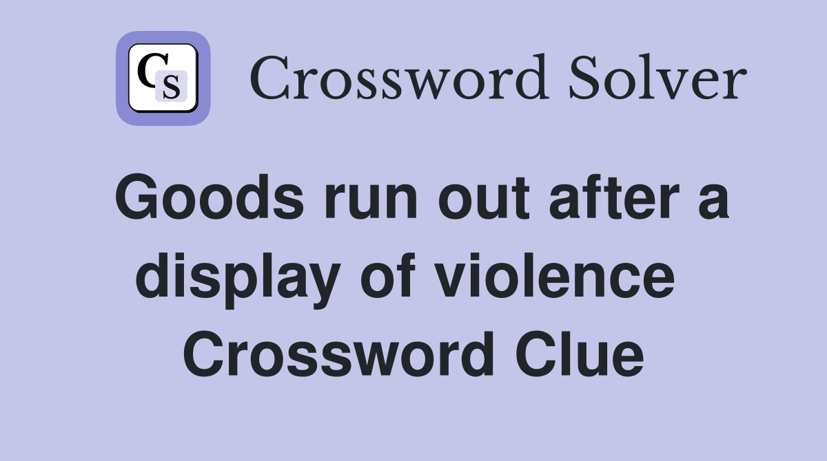 Goods run out after a display of violence  Crossword Clue