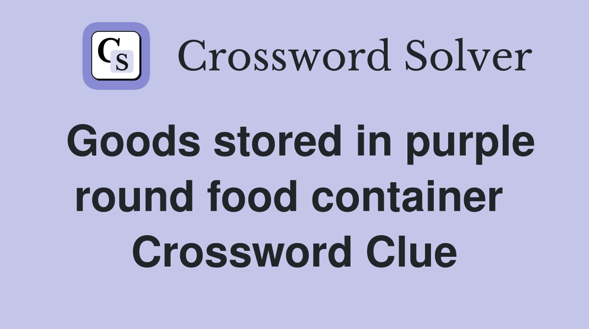 Goods stored in purple round food container  Crossword Clue