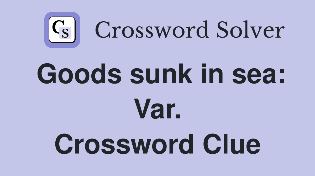 Goods sunk in sea: Var. Crossword Clue