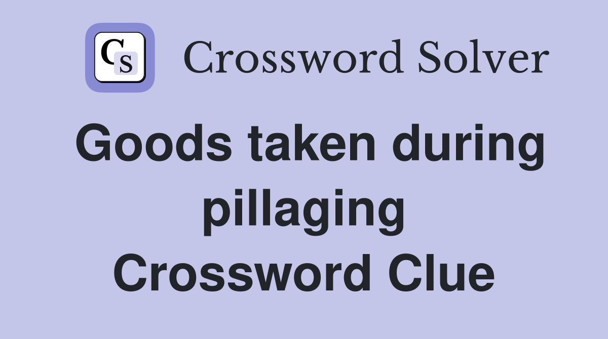 Goods taken during pillaging Crossword Clue