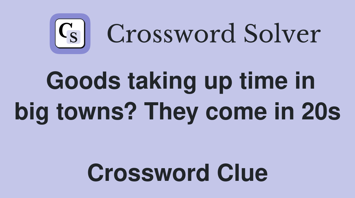 Goods taking up time in big towns? They come in 20s  Crossword Clue