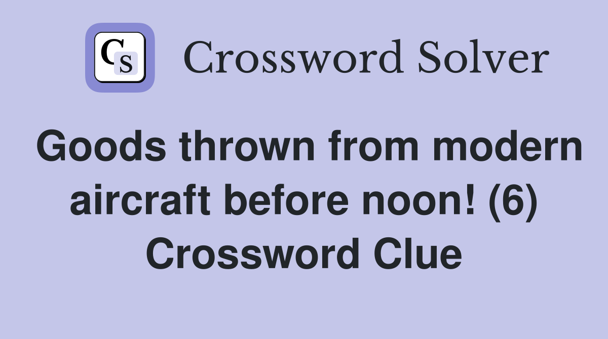 Goods thrown from modern aircraft before noon! (6) Crossword Clue