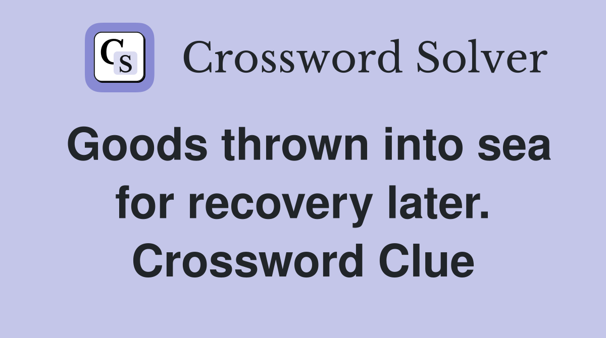 Goods thrown into sea for recovery later. Crossword Clue