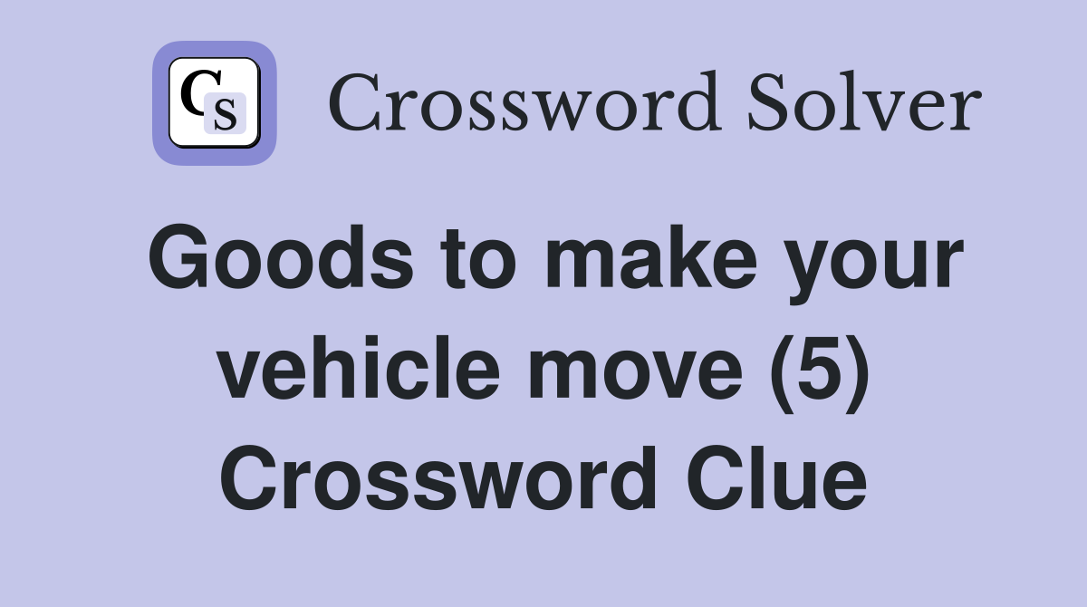 Goods to make your vehicle move (5) Crossword Clue
