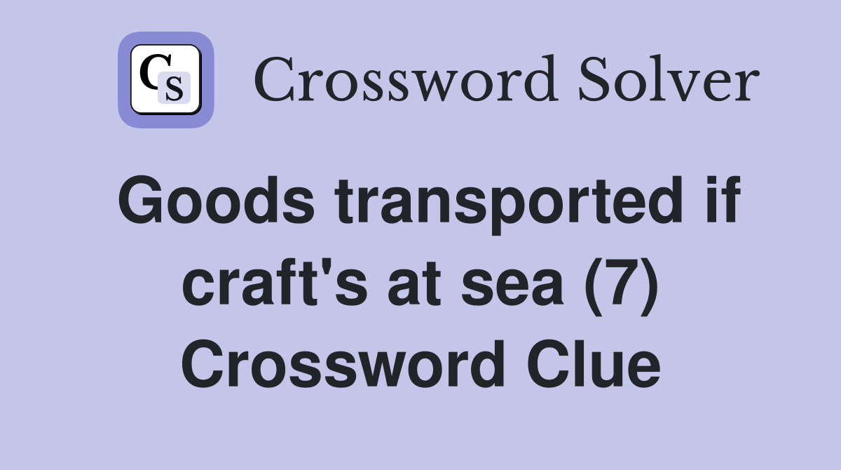 Goods transported if craft's at sea (7) Crossword Clue