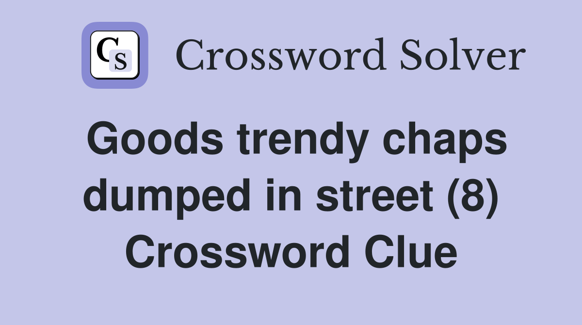 Goods trendy chaps dumped in street (8) Crossword Clue