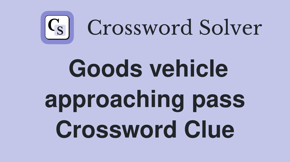 Goods vehicle approaching pass Crossword Clue