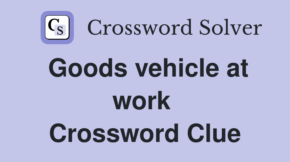 Goods vehicle at work  Crossword Clue