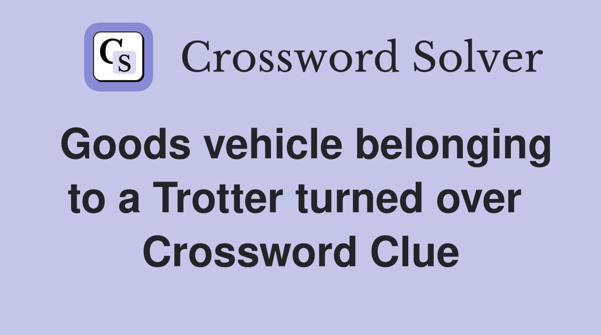 Goods vehicle belonging to a Trotter turned over  Crossword Clue