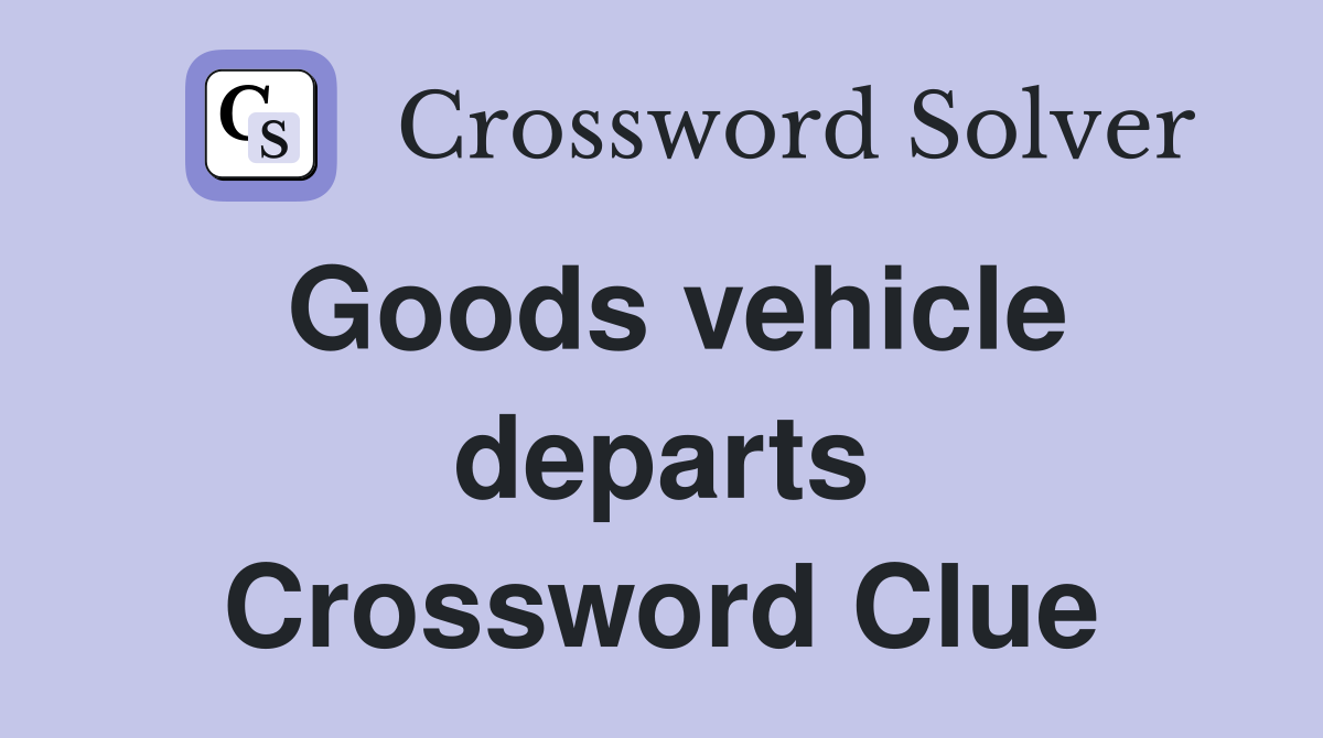 Goods vehicle departs Crossword Clue
