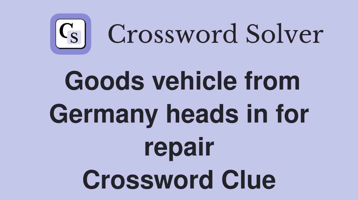 Goods vehicle from Germany heads in for repair Crossword Clue