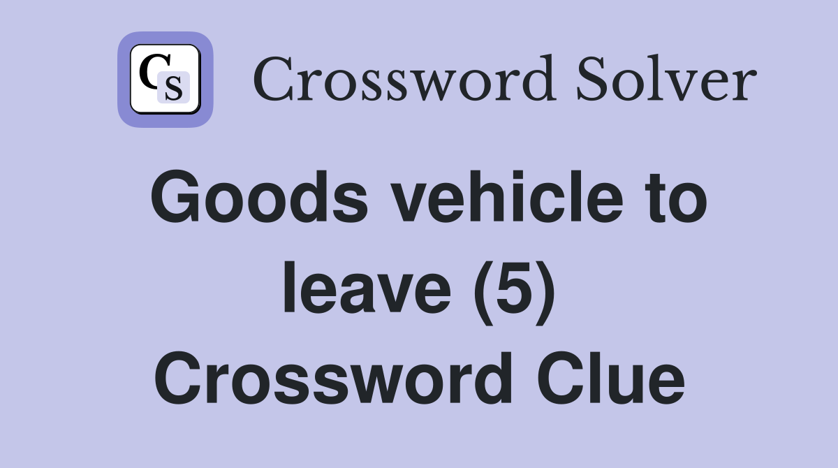 Goods vehicle to leave (5) Crossword Clue
