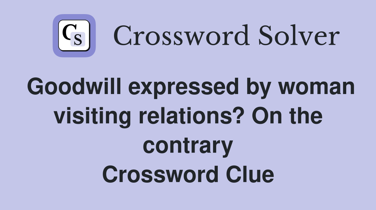 Goodwill expressed by woman visiting relations? On the contrary Crossword Clue