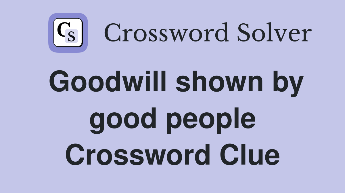 Goodwill shown by good people Crossword Clue
