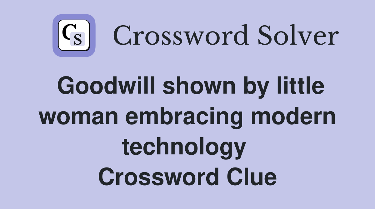 Goodwill shown by little woman embracing modern technology  Crossword Clue