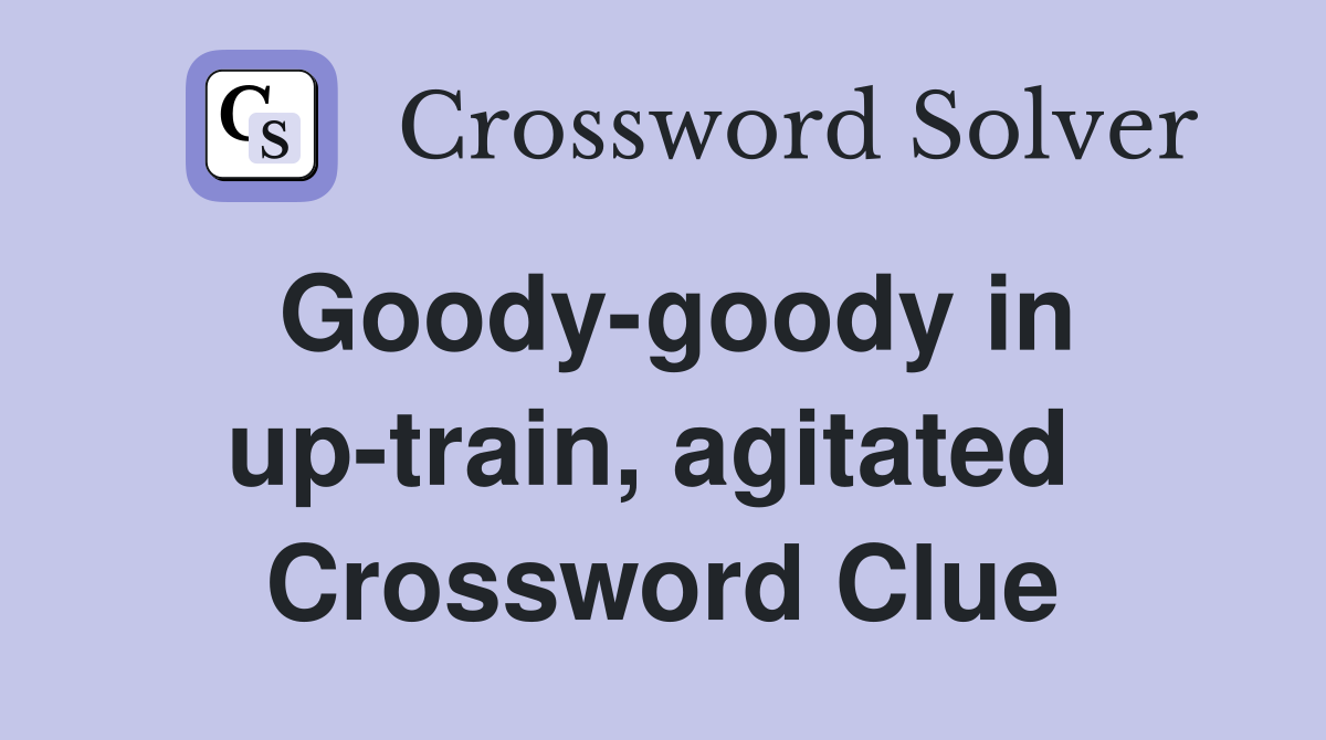 Goody-goody in up-train, agitated  Crossword Clue