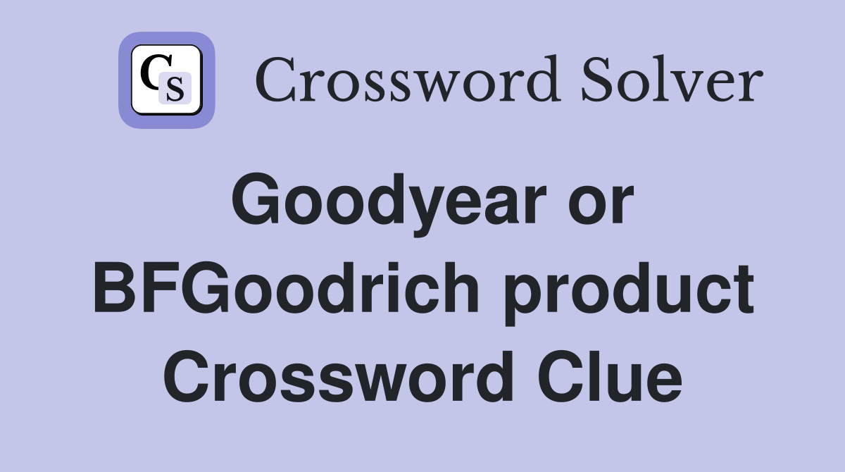 Goodyear or BFGoodrich product Crossword Clue