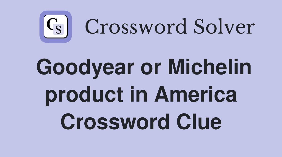 Goodyear or Michelin product in America Crossword Clue