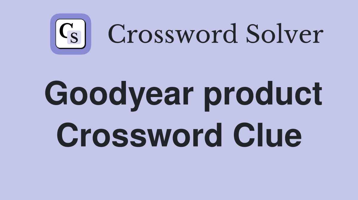 Goodyear product Crossword Clue