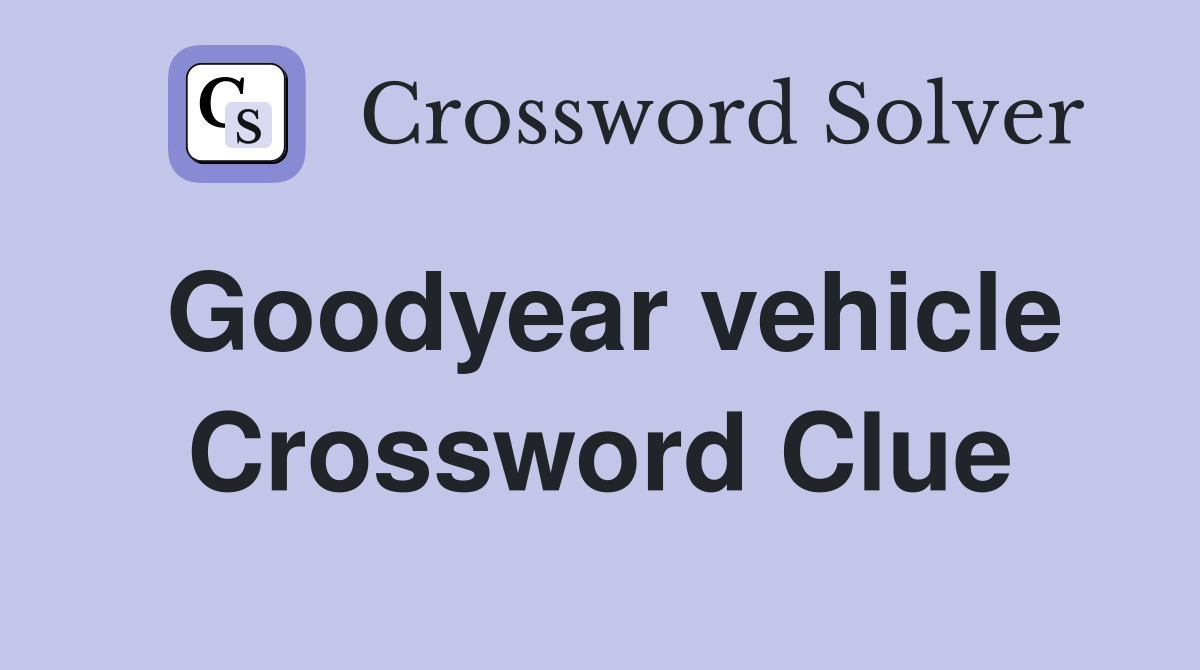 Goodyear vehicle Crossword Clue