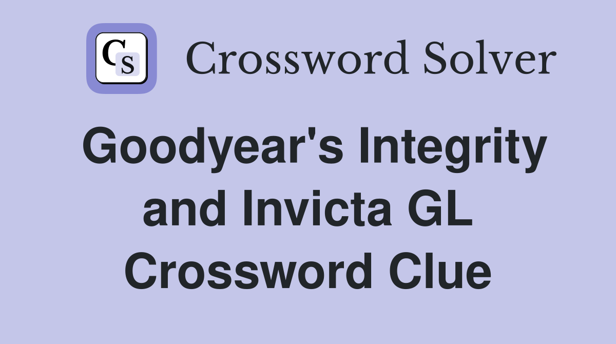 Goodyear's Integrity and Invicta GL Crossword Clue