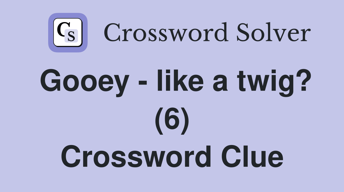 Gooey - like a twig? (6) Crossword Clue