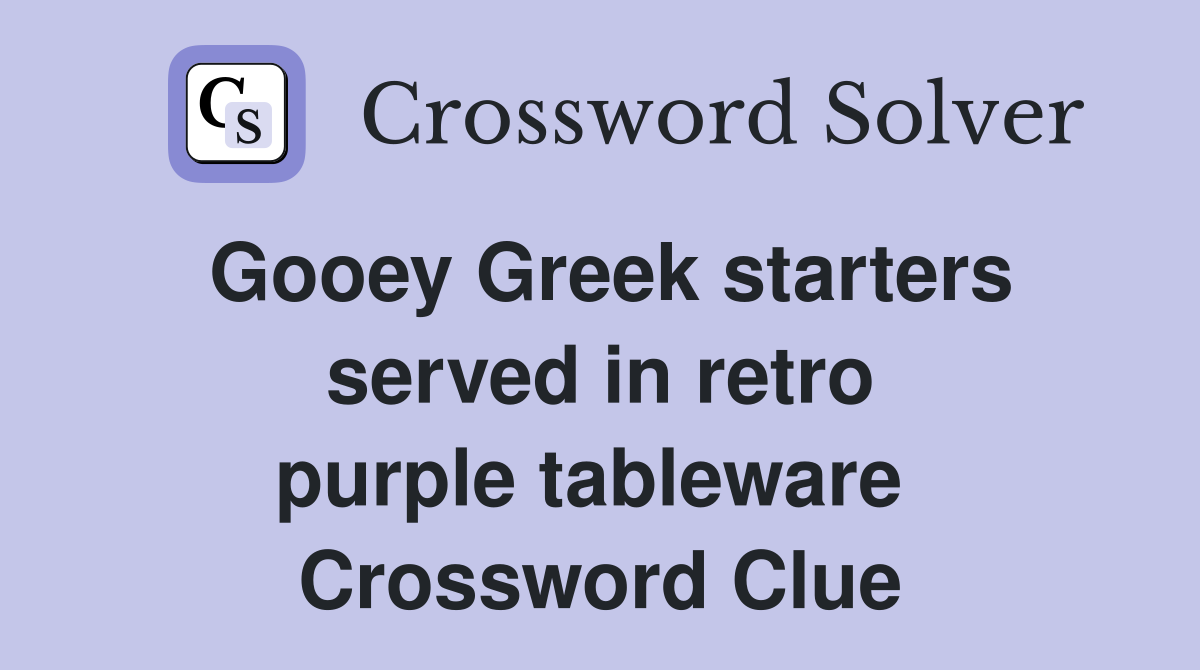 Gooey Greek starters served in retro purple tableware  Crossword Clue