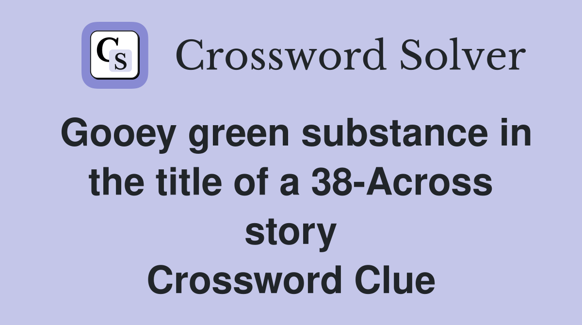 Gooey green substance in the title of a 38-Across story Crossword Clue