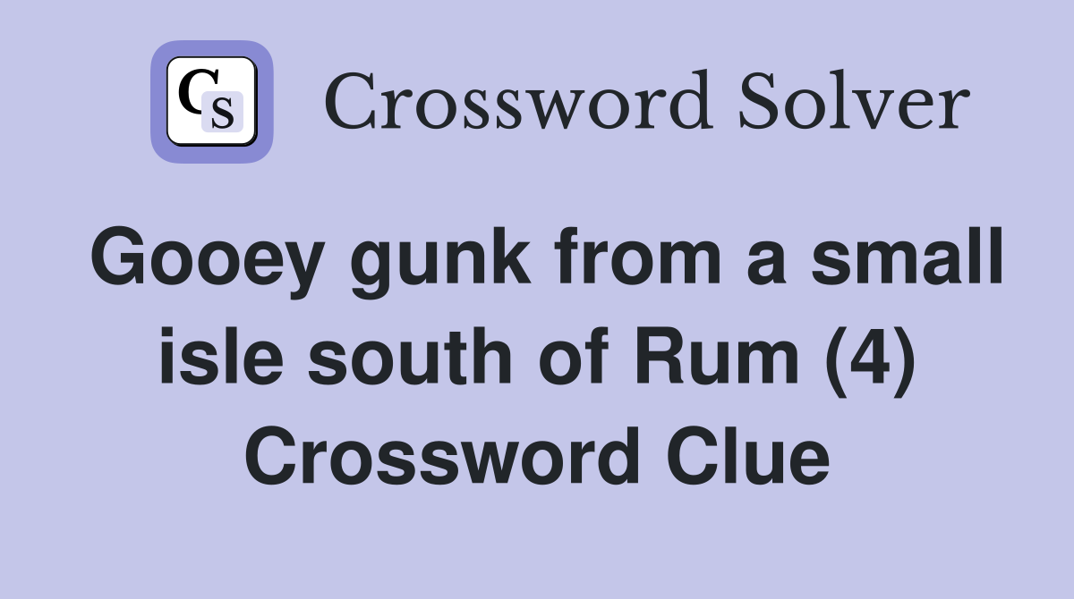 Gooey gunk from a small isle south of Rum (4) Crossword Clue