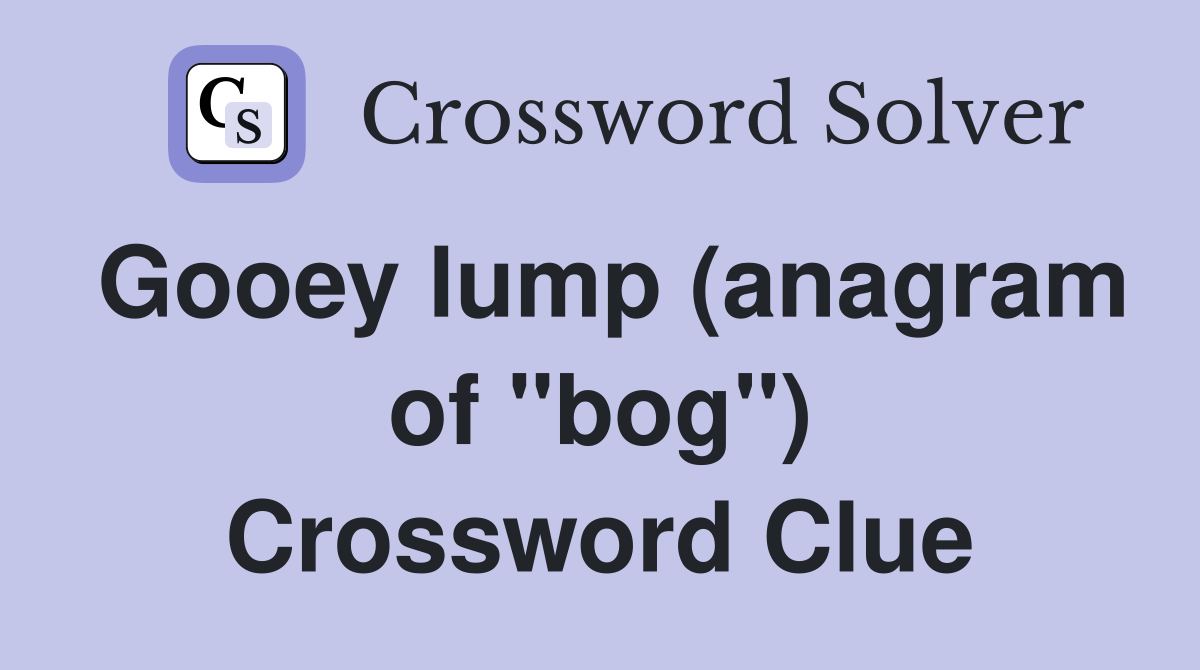 Gooey lump (anagram of "bog") Crossword Clue