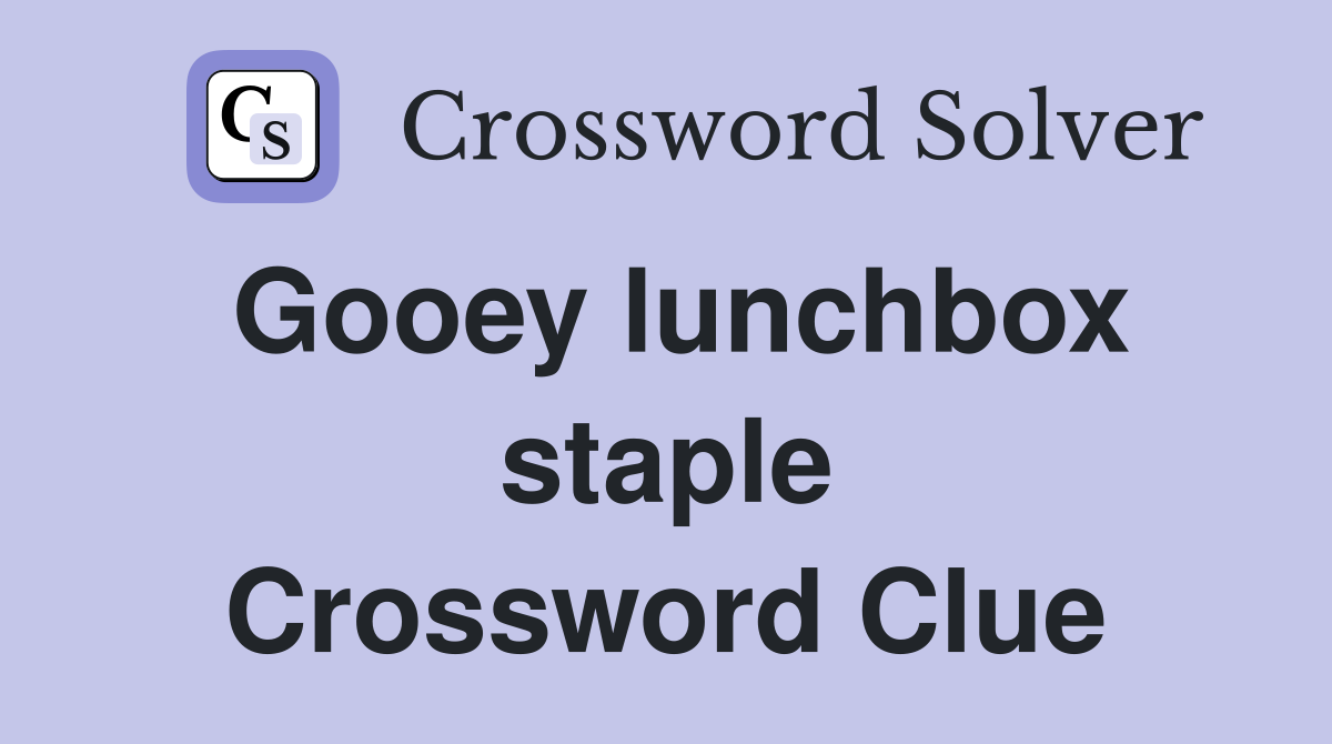 Gooey lunchbox staple Crossword Clue