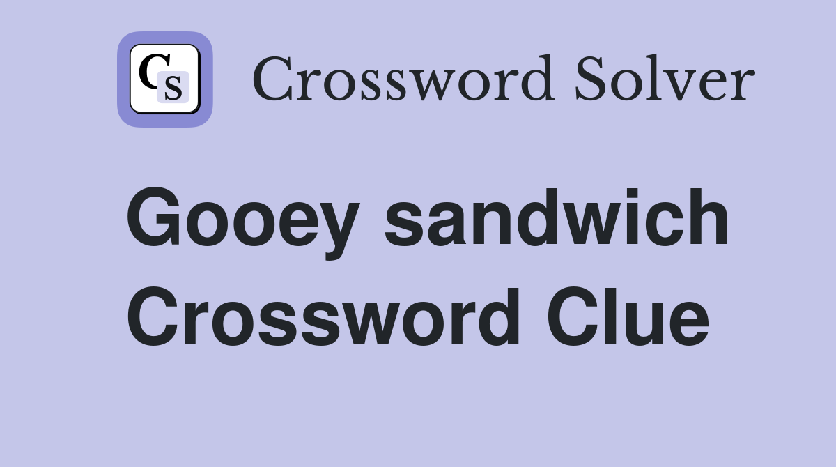 Gooey sandwich Crossword Clue