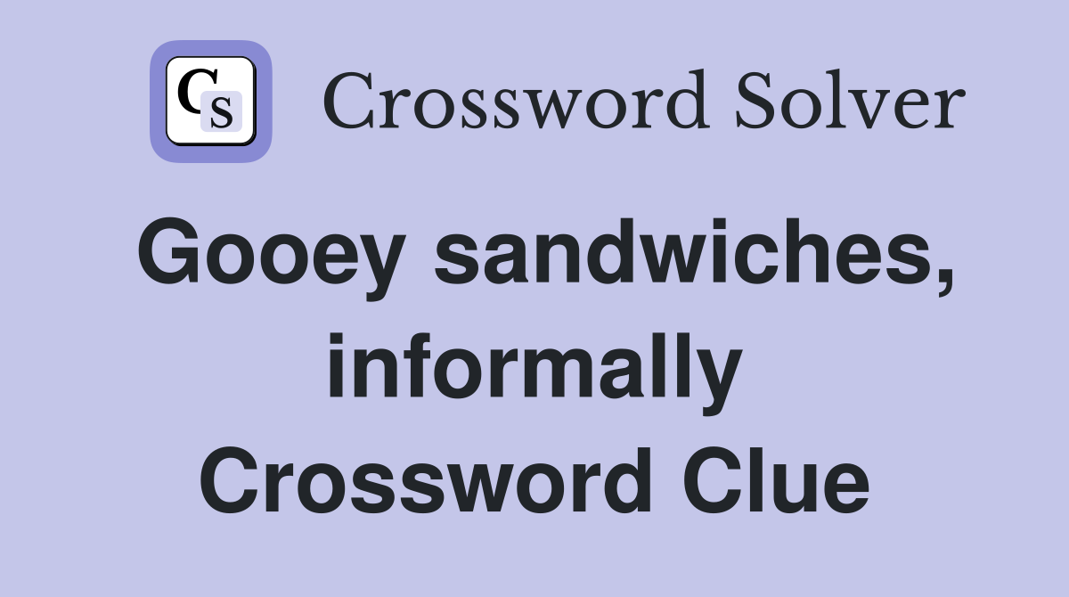 Gooey sandwiches, informally Crossword Clue