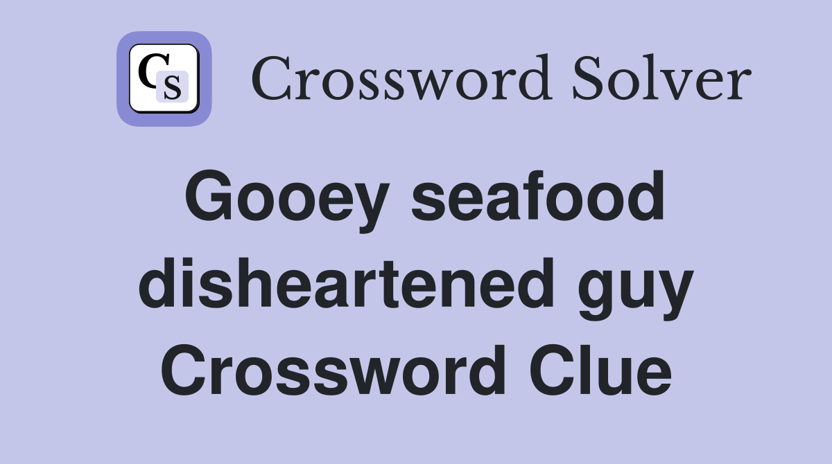 Gooey seafood disheartened guy Crossword Clue