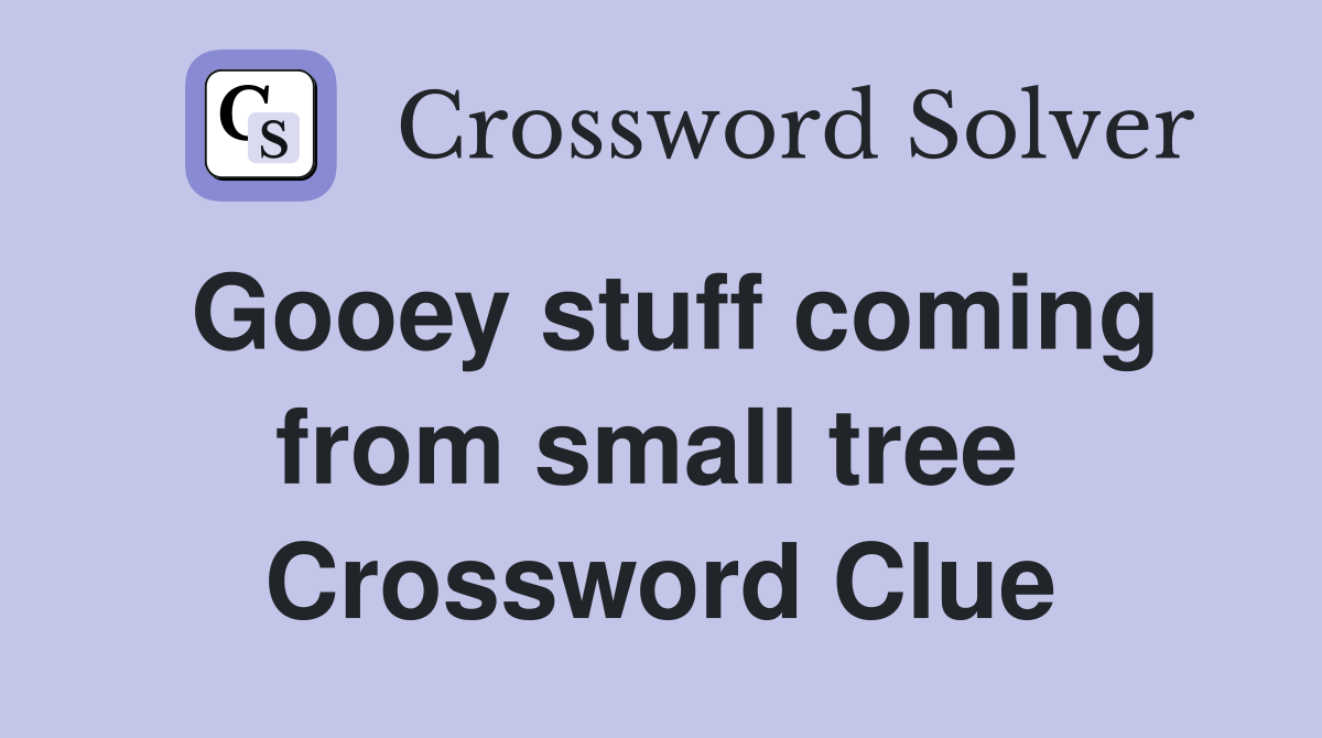 Gooey stuff coming from small tree  Crossword Clue
