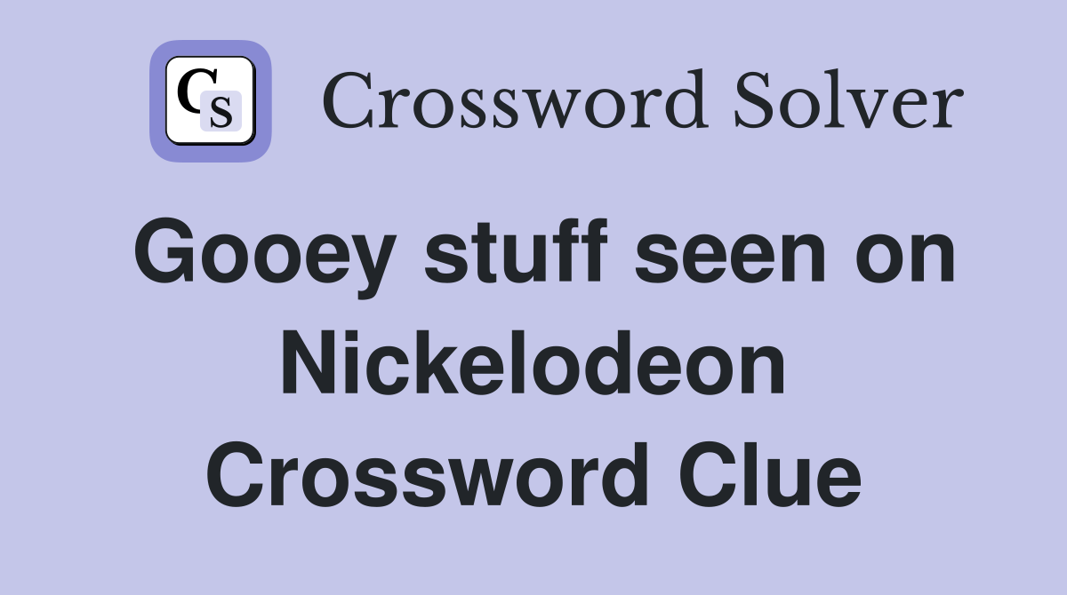 Gooey stuff seen on Nickelodeon Crossword Clue