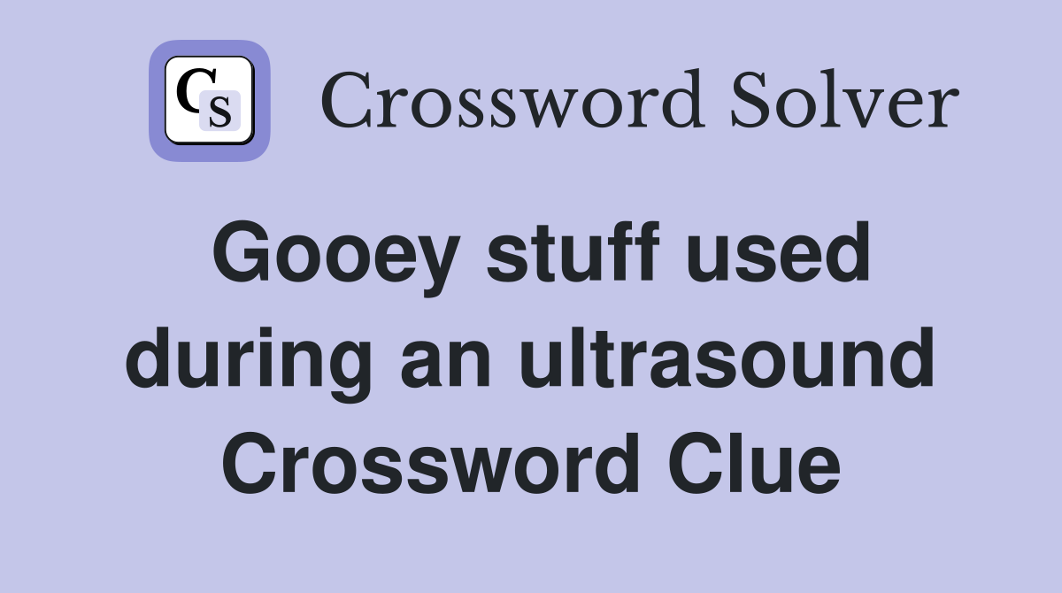 Gooey stuff used during an ultrasound Crossword Clue