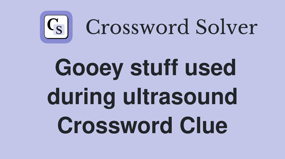 Gooey stuff used during ultrasound Crossword Clue