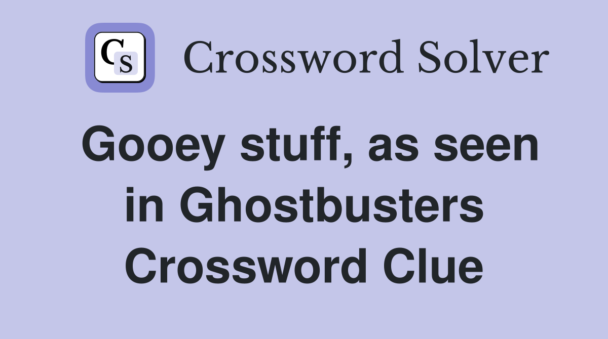Gooey stuff, as seen in Ghostbusters Crossword Clue